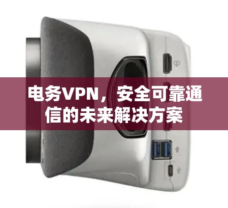 电务VPN，安全可靠通信的未来解决方案