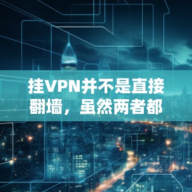 挂VPN并不是直接翻墙,虽然两者都涉及到网络连接和流量控制,但它们的目的是不同的。以下是两个概念的区别 挂VPN并不是直接翻墙,虽然两者都涉及到网络连接和流量控制,但它们的目的是不同的。以下是两个概念的区别