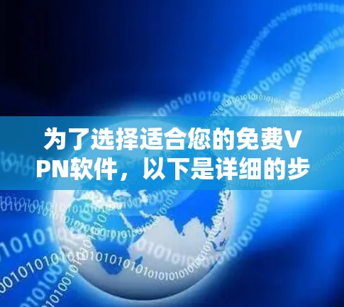 为了选择适合您的免费VPN软件，以下是详细的步骤和建议