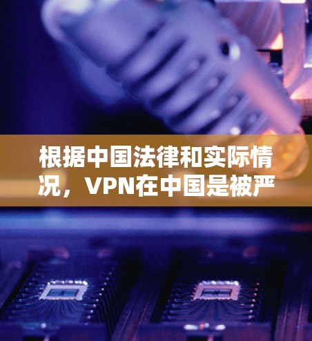 根据中国法律和实际情况，VPN在中国是被严格禁止的。以下是详细的解释