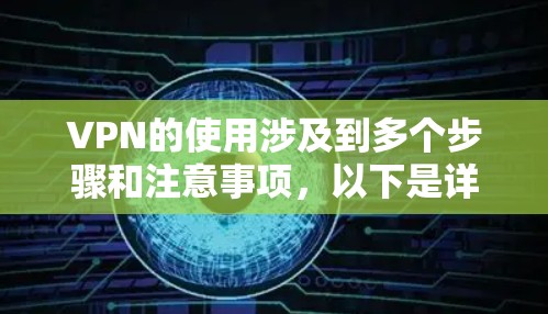VPN的使用涉及到多个步骤和注意事项，以下是详细的步骤说明