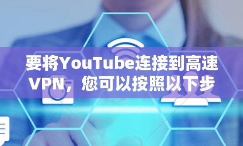 要将YouTube连接到高速VPN,您可以按照以下步骤进行操作 要将YouTube连接到高速VPN,您可以按照以下步骤进行操作