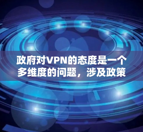 政府对VPN的态度是一个多维度的问题,涉及政策、法律、技术措施等多个方面。以下是对政府对VPN的综合分析 政府对VPN的态度是一个多维度的问题,涉及政策、法律、技术措施等多个方面。以下是对政府对VPN的综合分析