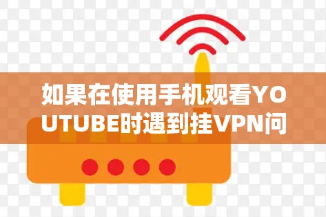 如果在使用手机观看YOUTUBE时遇到挂VPN问题，通常是因为您的设备连接到的VPN服务器无法正常工作，或者VPN设置有问题。以下是几种可能的解决方法