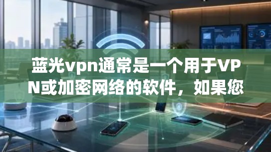 蓝光vpn通常是一个用于VPN或加密网络的软件，如果您需要下载并安装它，通常可以通过以下步骤进行