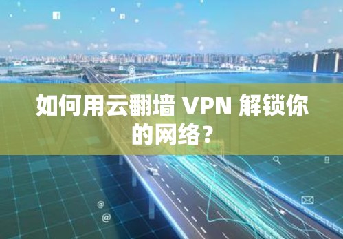 如何用云翻墙 VPN 解锁你的网络？