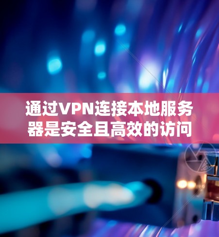 通过VPN连接本地服务器是安全且高效的访问方法,以下是一步步的指南 通过VPN连接本地服务器是安全且高效的访问方法,以下是一步步的指南