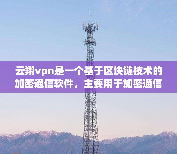 云翔vpn是一个基于区块链技术的加密通信软件，主要用于加密通信、云服务安全配置等场景。它通过区块链技术确保数据的不可篡改性和安全性。以下是对云翔vpn的一些主要评价