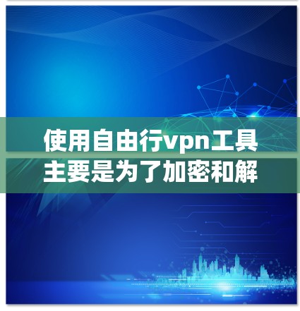使用自由行vpn工具主要是为了加密和解密文件，保护用户的数据安全。以下是详细的步骤指南