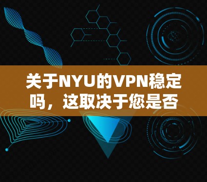 关于NYU的VPN稳定吗，这取决于您是否访问了纽约大学（NYU）的VPN服务。纽约大学作为全球顶尖的研究机构，其网络通常会使用VPN来确保数据传输的安全性。以下是一些关键点