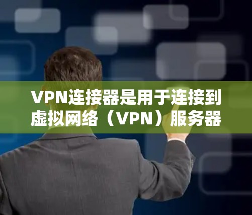 VPN连接器是用于连接到虚拟网络（VPN）服务器的工具，提供了多种配置选项来调整连接设置，以确保数据安全和高效传输。以下是关于VPN连接器的详细解答