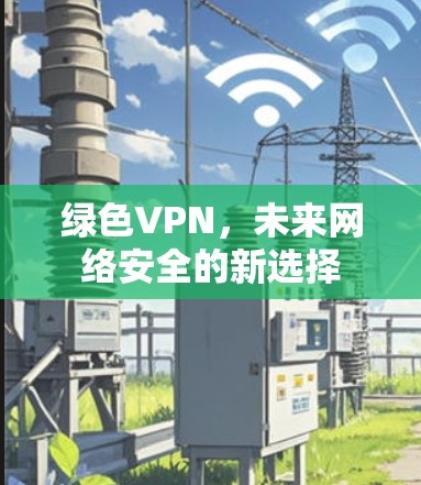 绿色VPN，未来网络安全的新选择