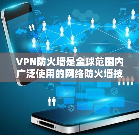 VPN防火墙是全球范围内广泛使用的网络防火墙技术，主要用于保护用户在VPN内部的网络流量，防止未经授权的访问。以下是关于VPN防火墙的详细分析