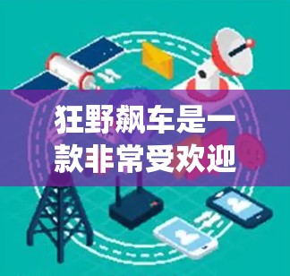 狂野飙车是一款非常受欢迎的VPN服务，主要目标是提供强大的加密功能和多设备访问的体验。如果你对狂野飙车的VPN地址感兴趣，以下是一些 commonly used 的VPN地址