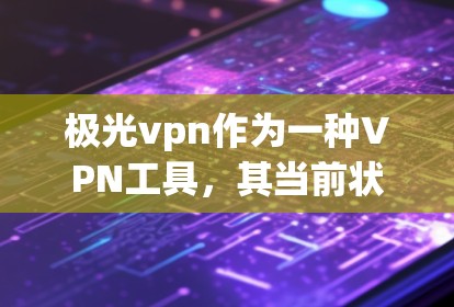 极光vpn作为一种VPN工具,其当前状态取决于极光vpn的官方信息和最新更新。以下是关于极光vpn是否还能使用的关键点 极光vpn作为一种VPN工具,其当前状态取决于极光vpn的官方信息和最新更新。以下是关于极光vpn是否还能使用的关键点