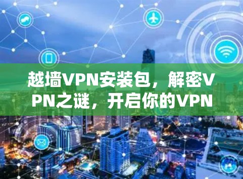 越墙VPN安装包，解密VPN之谜，开启你的VPN之旅