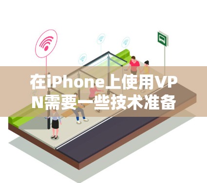 在iPhone上使用VPN需要一些技术准备和安全意识。以下是一步步的指导