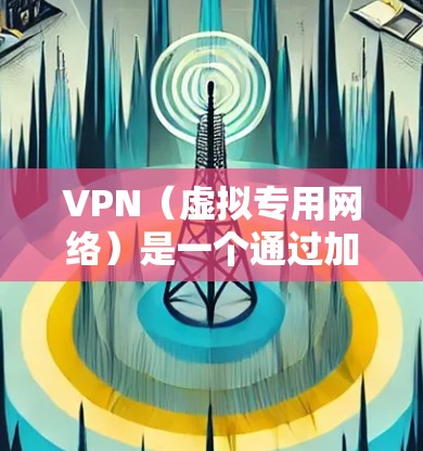 VPN(虚拟专用网络)是一个通过加密技术将内部或外部网络连接到外部网络的网络设备,旨在保护用户隐私和数据安全。在家庭网络中,使用VPN可以避免数据泄露和网络攻击,但需谨慎处理,以确保安全 VPN(虚拟专用网络)是一个通过加密技术将内部或外部网络连接到外部网络的网络设备,旨在保护用户隐私和数据安全。在家庭网络中,使用VPN可以避免数据泄露和网络攻击,但需谨慎处理,以确保安全