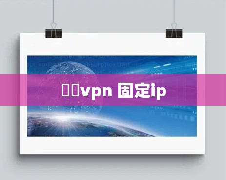 專屬vpn 固定ip 專屬vpn 固定ip