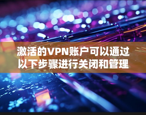 激活的VPN账户可以通过以下步骤进行关闭和管理 激活的VPN账户可以通过以下步骤进行关闭和管理