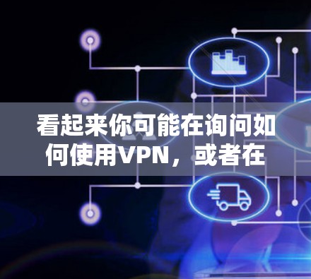 看起来你可能在询问如何使用VPN，或者在询问如何免费使用VPN。VPN是通过互联网连接到真实网络的工具，通常用于隐私、视频通话等。以下是如何使用VPN的一些方法