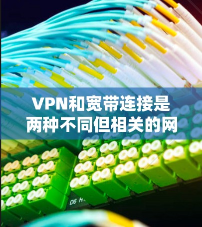 VPN和宽带连接是两种不同但相关的网络连接方式,它们在不同场景下发挥作用,但又相互补充。以下是它们之间的关系和区别 VPN和宽带连接是两种不同但相关的网络连接方式,它们在不同场景下发挥作用,但又相互补充。以下是它们之间的关系和区别