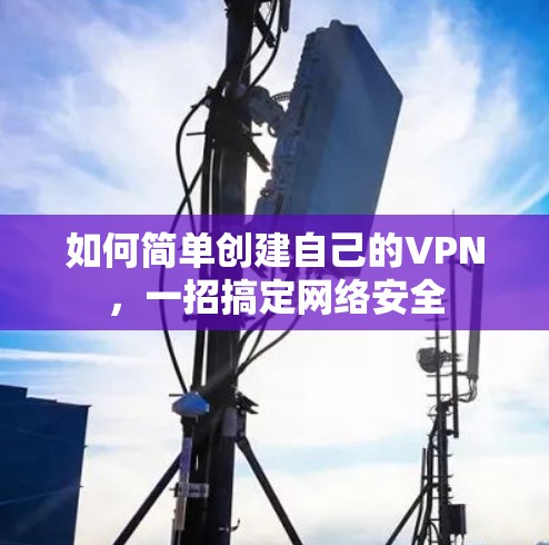 如何简单创建自己的VPN,一招搞定网络安全 如何简单创建自己的VPN,一招搞定网络安全