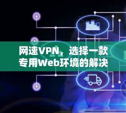 网速VPN,选择一款专用Web环境的解决方案 网速VPN,选择一款专用Web环境的解决方案