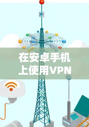 在安卓手机上使用VPN，可以安全地传输数据和通信。以下是一个详细指南，帮助你轻松安装和使用VPN
