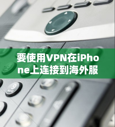要使用VPN在iPhone上连接到海外服务器，可以按照以下步骤操作