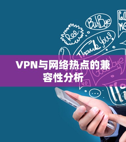 VPN与网络热点的兼容性分析 VPN与网络热点的兼容性分析