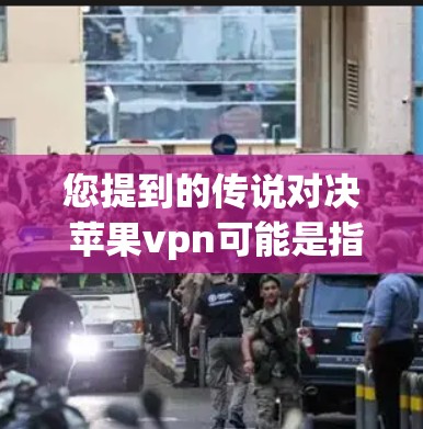您提到的传说对决 苹果vpn可能是指在苹果上使用苹果VPN（AppleVPN）来访问苹果上的视频或图片。以下是关于如何使用苹果VPN访问苹果内容的步骤
