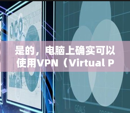 是的，电脑上确实可以使用VPN（Virtual Private Network）VPN 通常用于在两个端点之间传输互联网连接，以保护用户的安全，特别是在访问加密或敏感的网络服务时