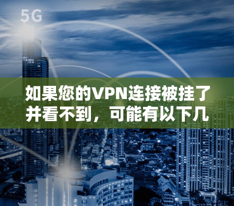 如果您的VPN连接被挂了并看不到，可能有以下几种原因