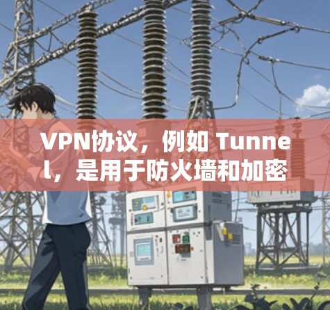 VPN协议，例如 Tunnel，是用于防火墙和加密传输的，用于连接到互联网，防止被截断或数据丢失。以下是一些可靠的VPN软件推荐，供你下载使用