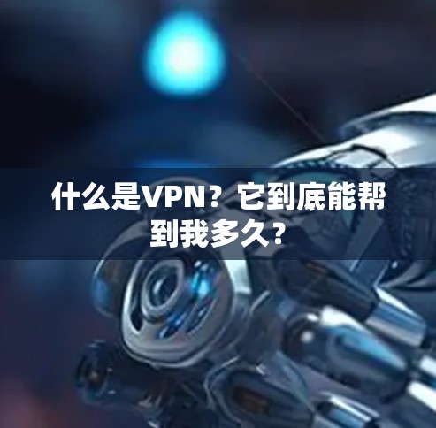 什么是VPN?它到底能帮到我多久? 什么是VPN?它到底能帮到我多久?