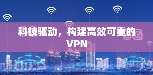科技驱动,构建高效可靠的VPN 科技驱动,构建高效可靠的VPN