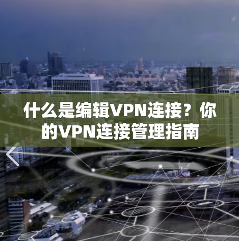什么是编辑VPN连接？你的VPN连接管理指南