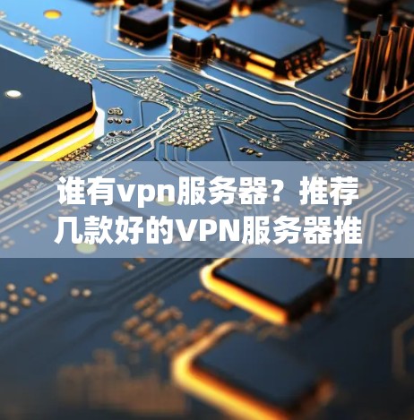 谁有vpn服务器?推荐几款好的VPN服务器推荐 谁有vpn服务器?推荐几款好的VPN服务器推荐