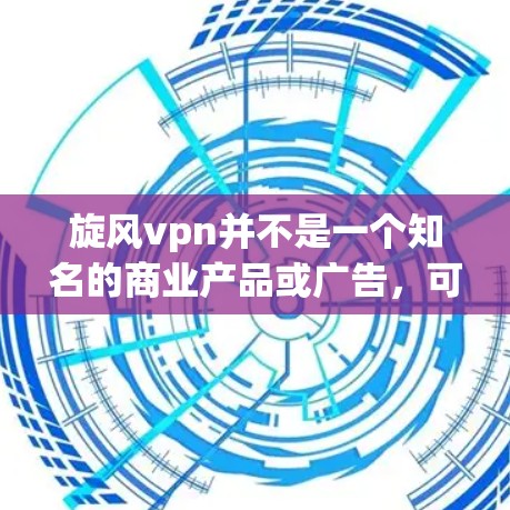 旋风vpn并不是一个知名的商业产品或广告，可能指的是某个特定平台上的广告或推广活动中的产品名称。如果你指的是某个广告或促销活动中的产品，它可能看起来很好听，但实际效果可能并不如你所想