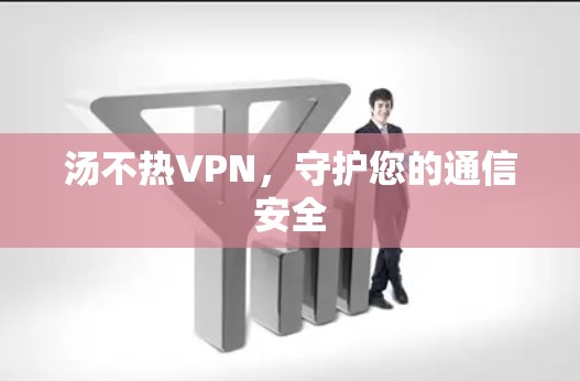 汤不热VPN，守护您的通信安全