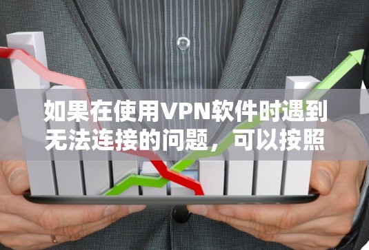 如果在使用VPN软件时遇到无法连接的问题，可以按照以下步骤进行排查和解决