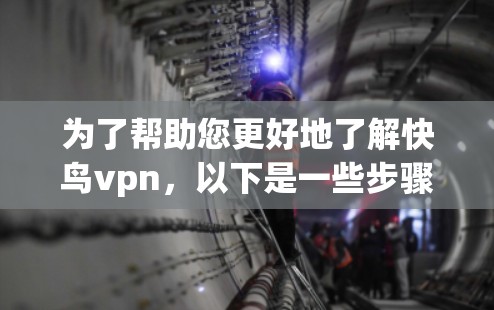 为了帮助您更好地了解快鸟vpn，以下是一些步骤和建议