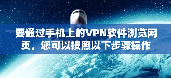 要通过手机上的VPN软件浏览网页，您可以按照以下步骤操作