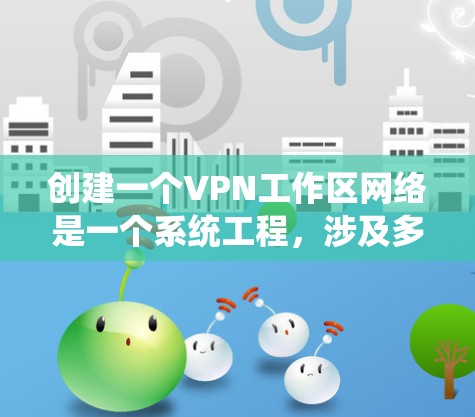 创建一个VPN工作区网络是一个系统工程,涉及多个步骤,每个步骤都需要仔细检查和调整。以下是一个详细且有条理的步骤指南,帮助您顺利完成这个过程 创建一个VPN工作区网络是一个系统工程,涉及多个步骤,每个步骤都需要仔细检查和调整。以下是一个详细且有条理的步骤指南,帮助您顺利完成这个过程
