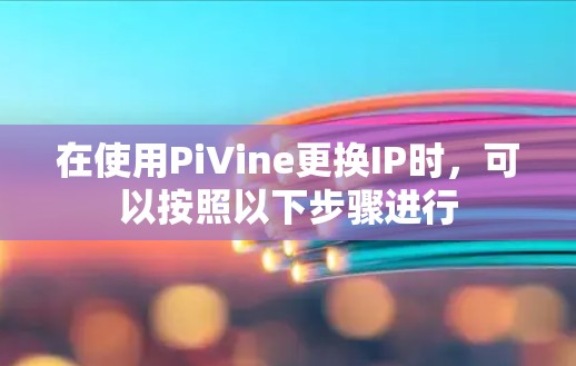 在使用PiVine更换IP时,可以按照以下步骤进行 在使用PiVine更换IP时,可以按照以下步骤进行