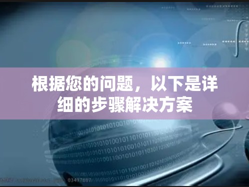 根据您的问题,以下是详细的步骤解决方案 根据您的问题,以下是详细的步骤解决方案