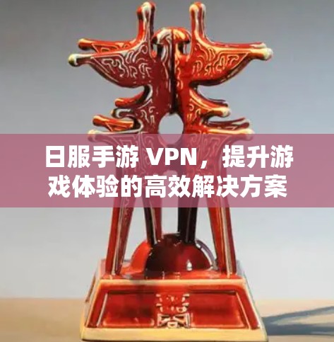 日服手游 VPN，提升游戏体验的高效解决方案