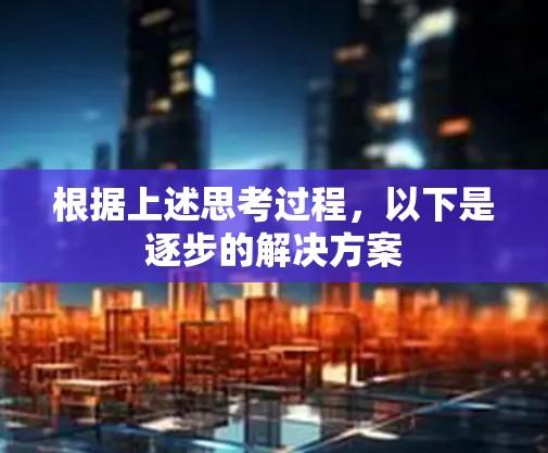 根据上述思考过程，以下是逐步的解决方案