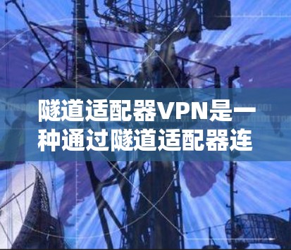 隧道适配器VPN是一种通过隧道适配器连接本地VPN的技术,旨在保护用户在互联网上的安全。以下是该技术的详细说明 隧道适配器VPN是一种通过隧道适配器连接本地VPN的技术,旨在保护用户在互联网上的安全。以下是该技术的详细说明